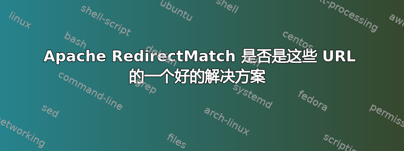 Apache RedirectMatch 是否是这些 URL 的一个好的解决方案 