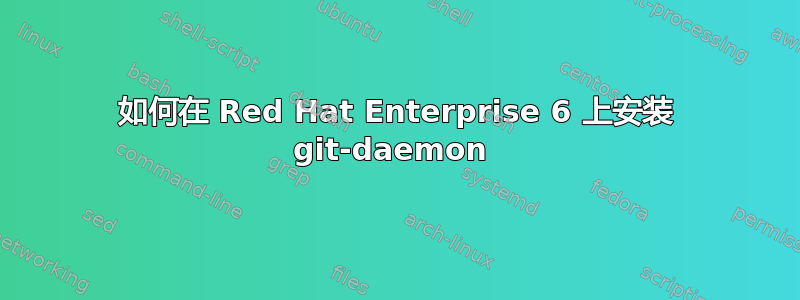 如何在 Red Hat Enterprise 6 上安装 git-daemon 