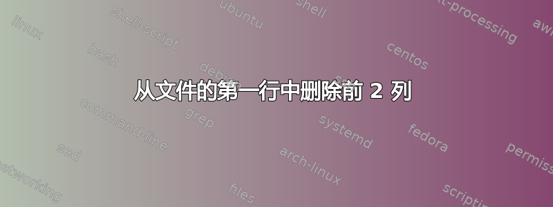 从文件的第一行中删除前 2 列