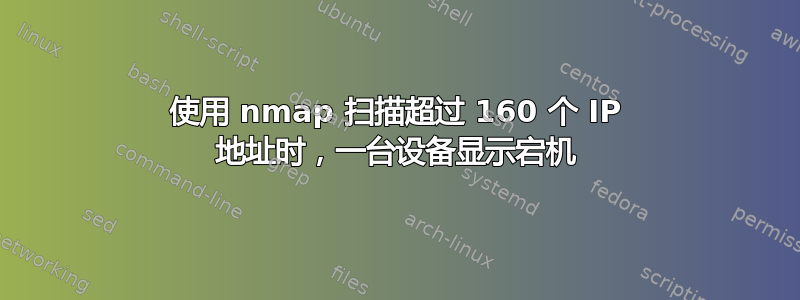 使用 nmap 扫描超过 160 个 IP 地址时，一台设备显示宕机