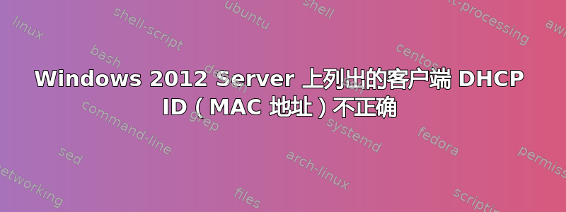 Windows 2012 Server 上列出的客户端 DHCP ID（MAC 地址）不正确