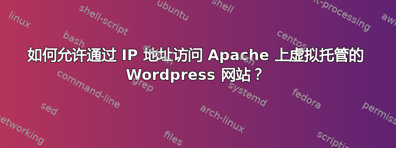 如何允许通过 IP 地址访问 Apache 上虚拟托管的 Wordpress 网站？