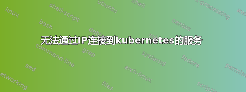 无法通过IP连接到kubernetes的服务