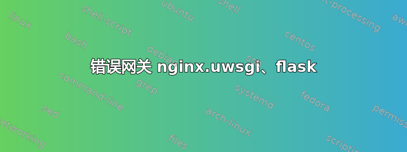 502 错误网关 nginx.uwsgi、flask