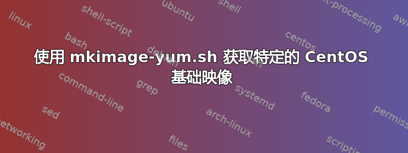 使用 mkimage-yum.sh 获取特定的 CentOS 基础映像