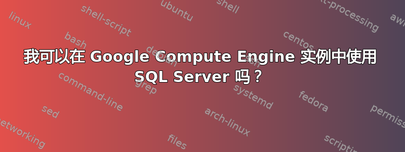 我可以在 Google Compute Engine 实例中使用 SQL Server 吗？