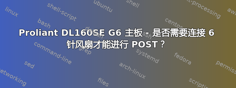 Proliant DL160SE G6 主板 - 是否需要连接 6 针风扇才能进行 POST？