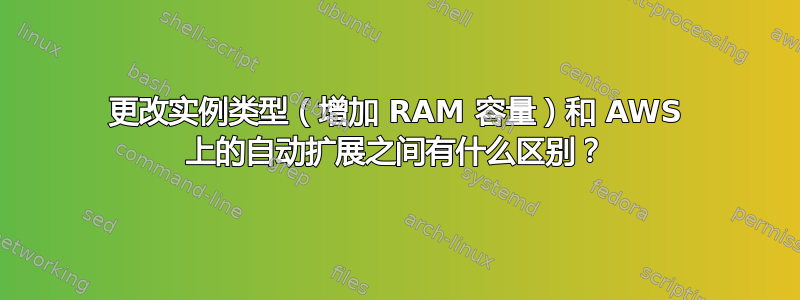 更改实例类型（增加 RAM 容量）和 AWS 上的自动扩展之间有什么区别？