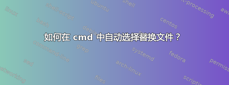 如何在 cmd 中自动选择替换文件？