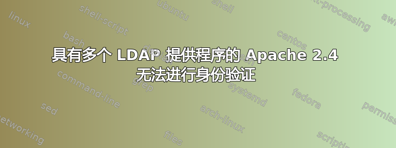 具有多个 LDAP 提供程序的 Apache 2.4 无法进行身份验证