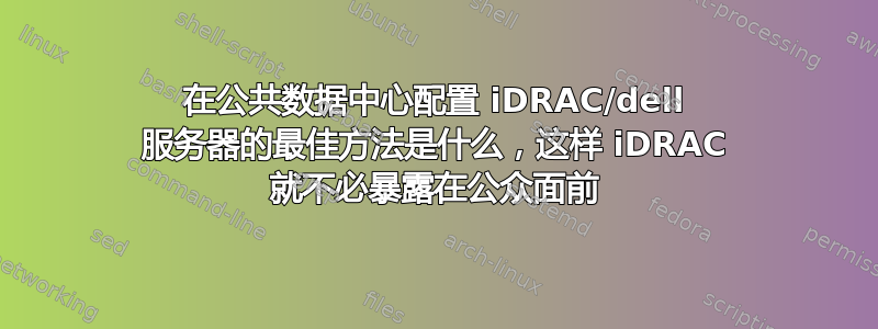 在公共数据中心配置 iDRAC/dell 服务器的最佳方法是什么，这样 iDRAC 就不必暴露在公众面前