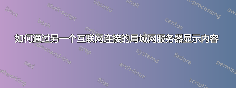 如何通过另一个互联网连接的局域网服务器显示内容