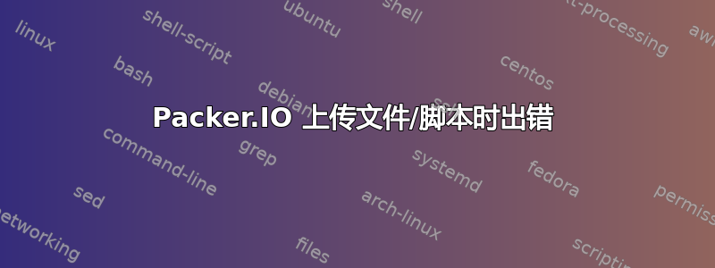 Packer.IO 上传文件/脚本时出错