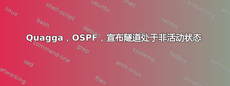 Quagga，OSPF，宣布隧道处于非活动状态