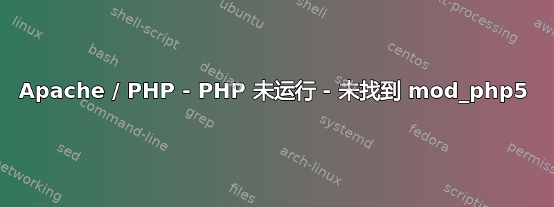 Apache / PHP - PHP 未运行 - 未找到 mod_php5