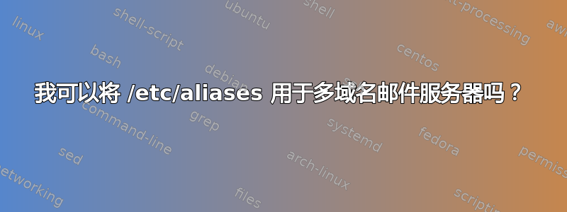 我可以将 /etc/aliases 用于多域名邮件服务器吗？