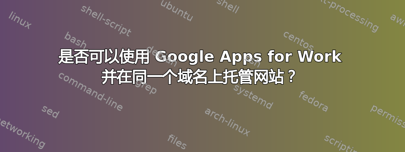 是否可以使用 Google Apps for Work 并在同一个域名上托管网站？