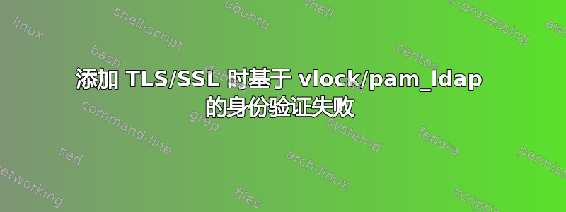 添加 TLS/SSL 时基于 vlock/pam_ldap 的身份验证失败