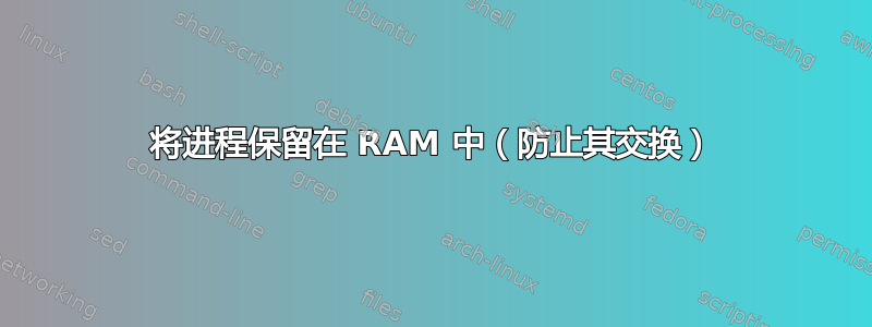 将进程保留在 RAM 中（防止其交换）