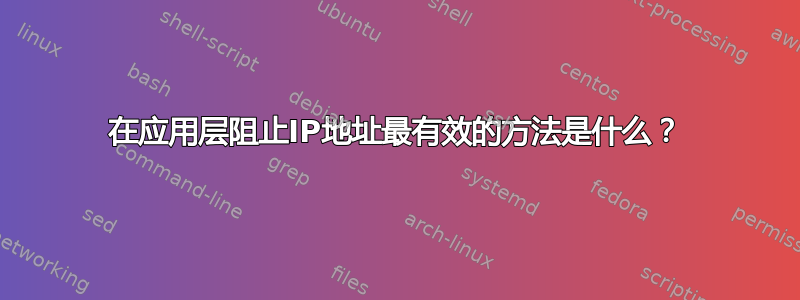 在应用层阻止IP地址最有效的方法是什么？