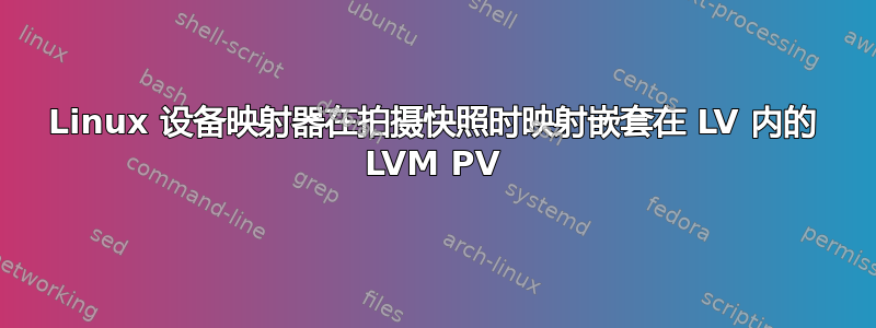 Linux 设备映射器在拍摄快照时映射嵌套在 LV 内的 LVM PV