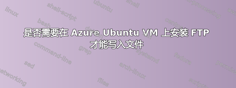 是否需要在 Azure Ubuntu VM 上安装 FTP 才能写入文件