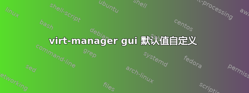 virt-manager gui 默认值自定义