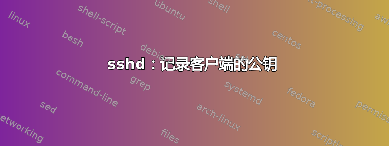 sshd：记录客户端的公钥