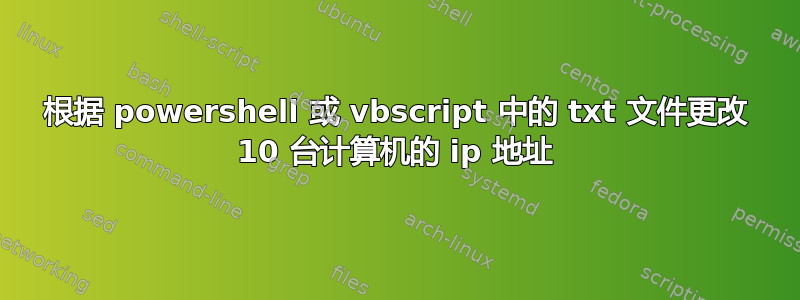 根据 powershell 或 vbscript 中的 txt 文件更改 10 台计算机的 ip 地址