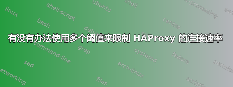 有没有办法使用多个阈值来限制 HAProxy 的连接速率