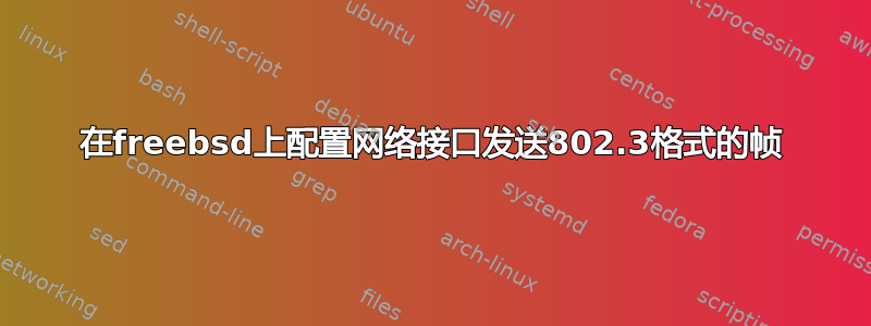 在freebsd上配置网络接口发送802.3格式的帧