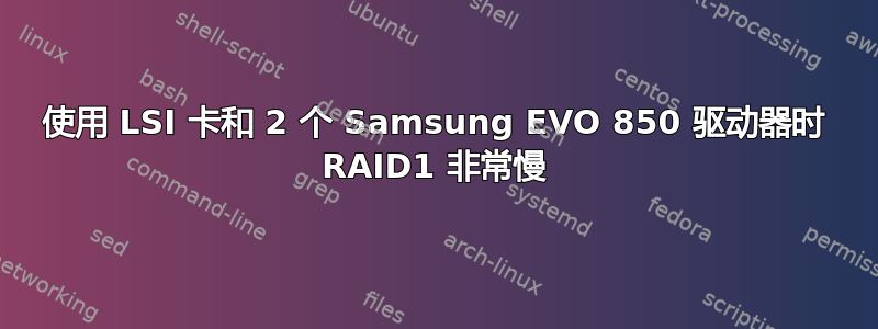 使用 LSI 卡和 2 个 Samsung EVO 850 驱动器时 RAID1 非常慢