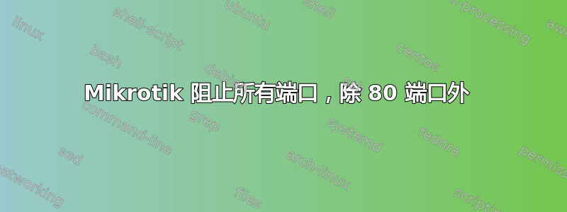 Mikrotik 阻止所有端口，除 80 端口外 