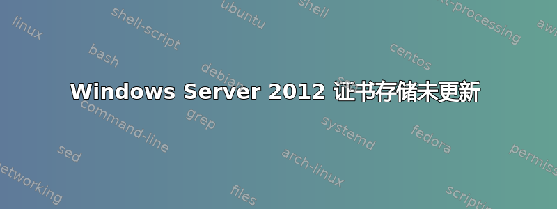 Windows Server 2012 证书存储未更新