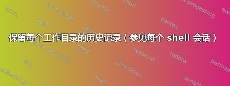 保留每个工作目录的历史记录（参见每个 shell 会话）