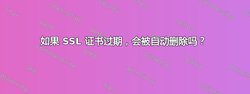 如果 SSL 证书过期，会被自动删除吗？