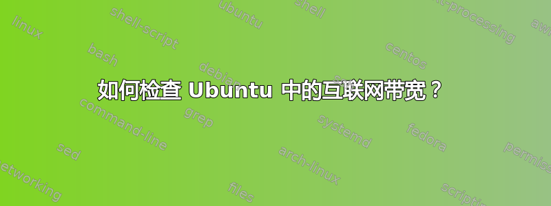 如何检查 Ubuntu 中的互联网带宽？