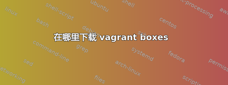 在哪里下载 vagrant boxes 