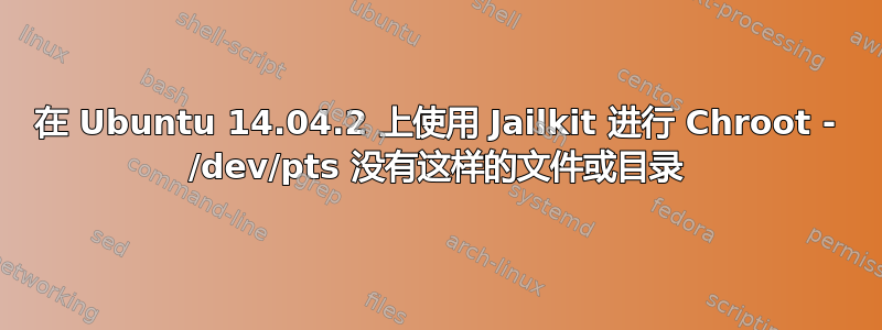 在 Ubuntu 14.04.2 上使用 Jailkit 进行 Chroot - /dev/pts 没有这样的文件或目录