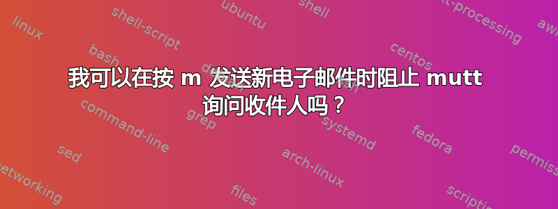 我可以在按 m 发送新电子邮件时阻止 mutt 询问收件人吗？