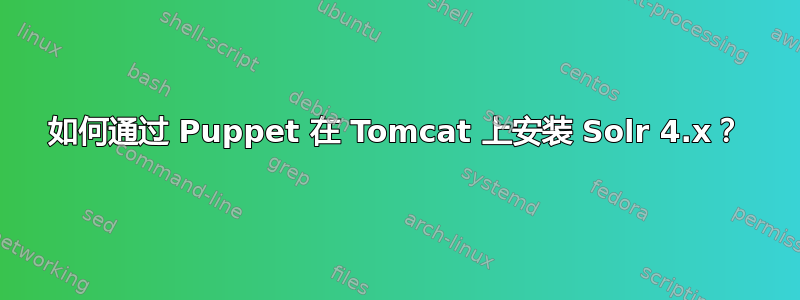 如何通过 Puppet 在 Tomcat 上安装 Solr 4.x？