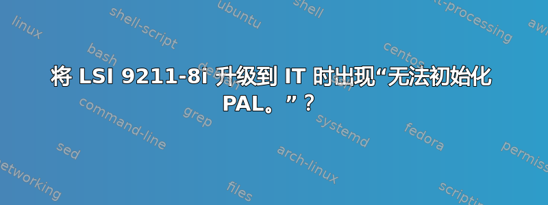 将 LSI 9211-8i 升级到 IT 时出现“无法初始化 PAL。”？