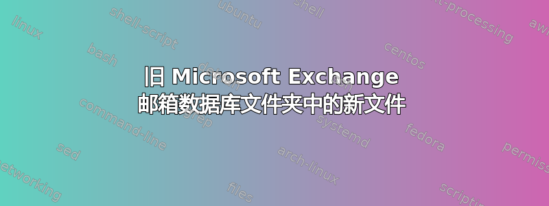 旧 Microsoft Exchange 邮箱数据库文件夹中的新文件