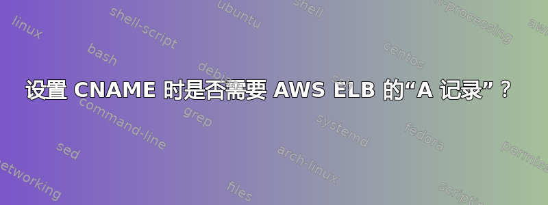 设置 CNAME 时是否需要 AWS ELB 的“A 记录”？