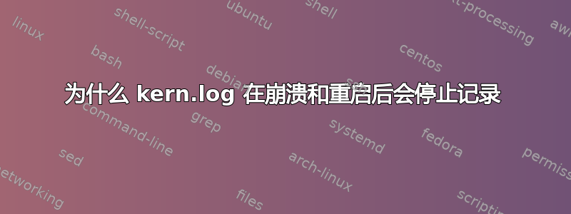 为什么 kern.log 在崩溃和重启后会停止记录