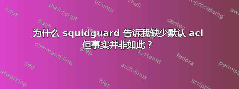 为什么 squidguard 告诉我缺少默认 acl 但事实并非如此？