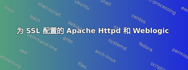 为 SSL 配置的 Apache Httpd 和 Weblogic