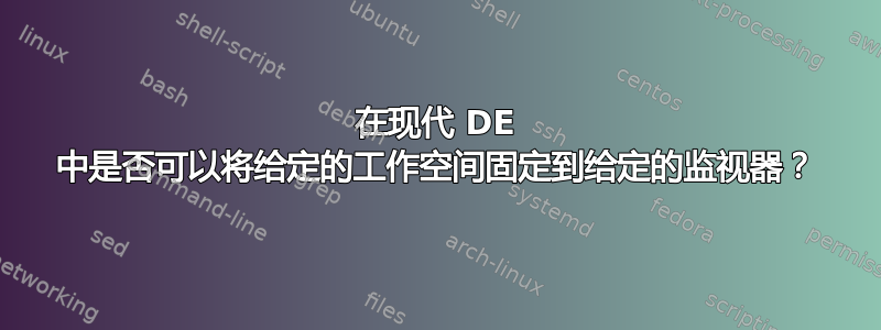 在现代 DE 中是否可以将给定的工作空间固定到给定的监视器？