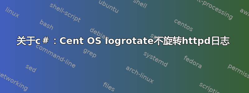 关于c＃：Cent OS logrotate不旋转httpd日志