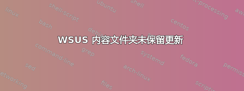 WSUS 内容文件夹未保留更新